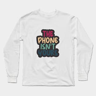 THE PHONE ISN'T YOURS Long Sleeve T-Shirt